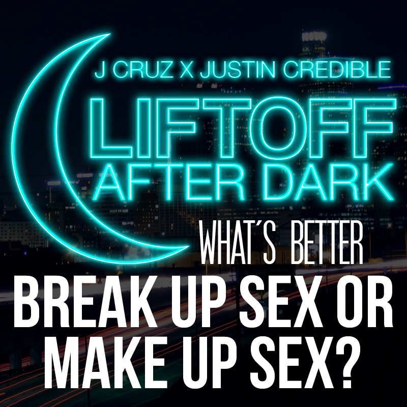 Liftoff After Hours What’s Better Break Up Sex Or Make