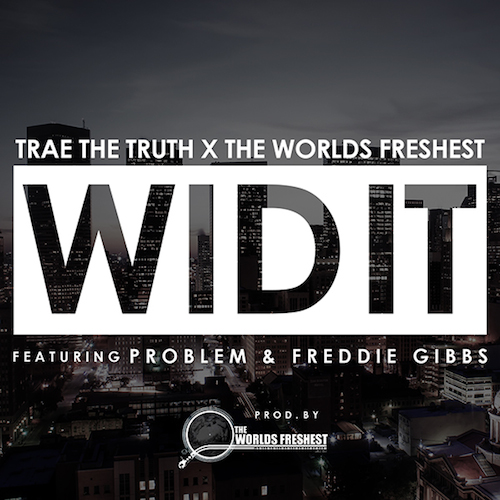 Trae Tha Truth & The World’s Freshest ft. Problem & Freddie Gibbs – Wid It (Audio)