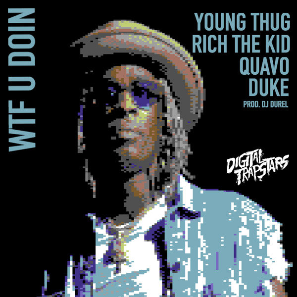 New Music: Digital Trapstars – “WTF U Doin” Feat. Young Thug, Rich The Kid, Quavo & Duke [LISTEN]